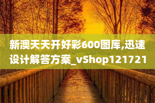 新澳天天开好彩600图库,迅速设计解答方案_vShop121721