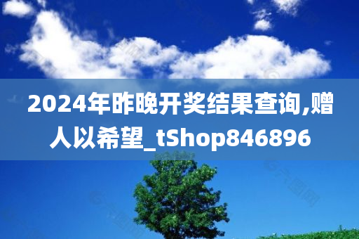 2024年昨晚开奖结果查询,赠人以希望_tShop846896