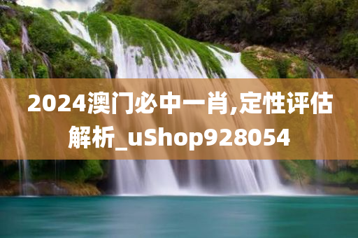 2024澳门必中一肖,定性评估解析_uShop928054