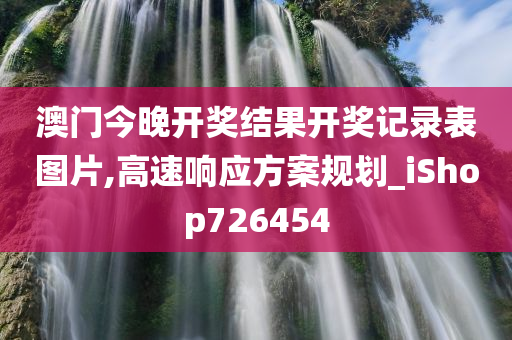 澳门今晚开奖结果开奖记录表图片,高速响应方案规划_iShop726454