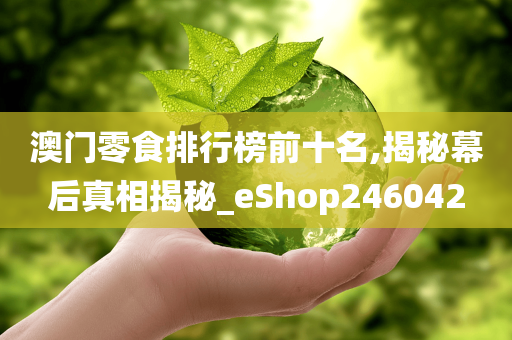 澳门零食排行榜前十名,揭秘幕后真相揭秘_eShop246042