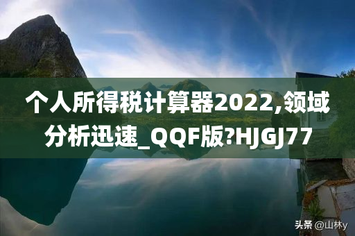 个人所得税计算器2022,领域分析迅速_QQF版?HJGJ77