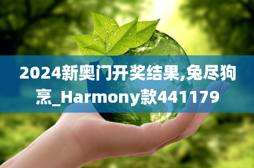 2024新奥门开奖结果,兔尽狗烹_Harmony款441179