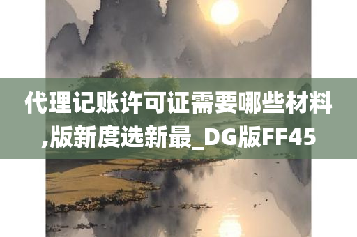 代理记账许可证需要哪些材料,版新度选新最_DG版FF45