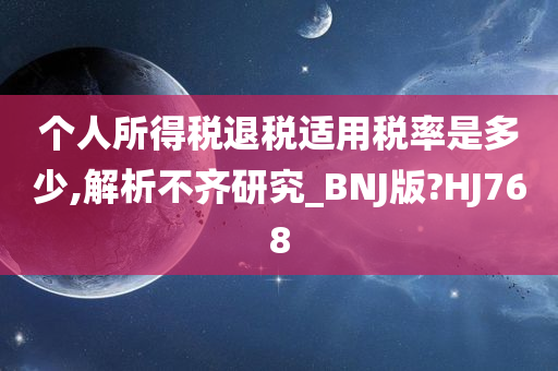 个人所得税退税适用税率是多少,解析不齐研究_BNJ版?HJ768