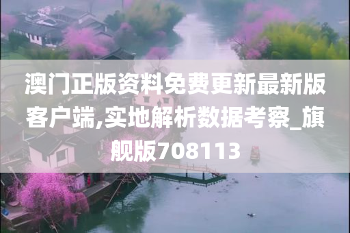 澳门正版资料免费更新最新版客户端,实地解析数据考察_旗舰版708113