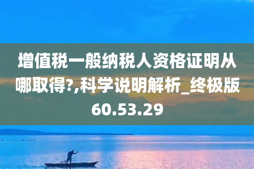 增值税一般纳税人资格证明从哪取得?,科学说明解析_终极版60.53.29