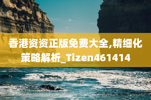 香港资资正版免费大全,精细化策略解析_Tizen461414