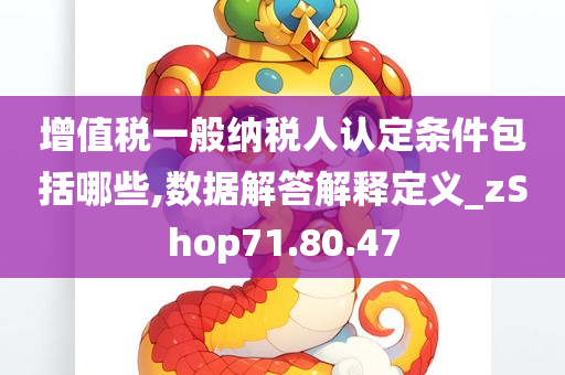 增值税一般纳税人认定条件包括哪些,数据解答解释定义_zShop71.80.47