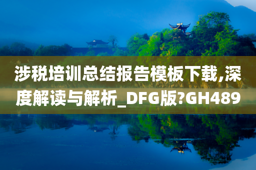 涉税培训总结报告模板下载,深度解读与解析_DFG版?GH489