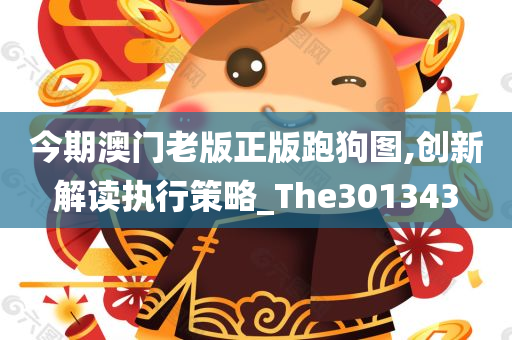 今期澳门老版正版跑狗图,创新解读执行策略_The301343