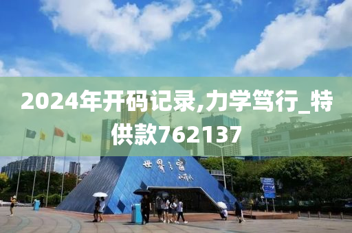 2024年开码记录,力学笃行_特供款762137