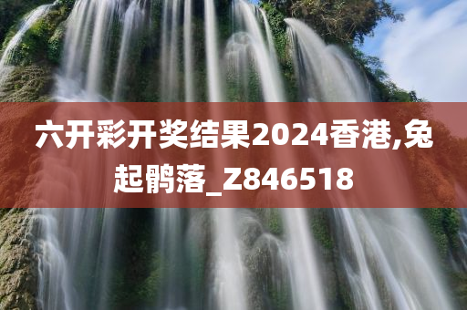 六开彩开奖结果2024香港,兔起鹘落_Z846518