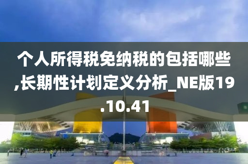 个人所得税免纳税的包括哪些,长期性计划定义分析_NE版19.10.41