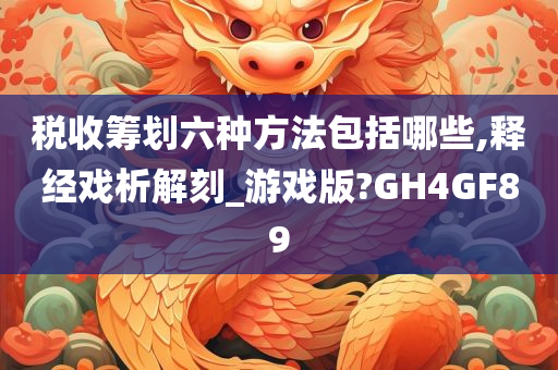 税收筹划六种方法包括哪些,释经戏析解刻_游戏版?GH4GF89