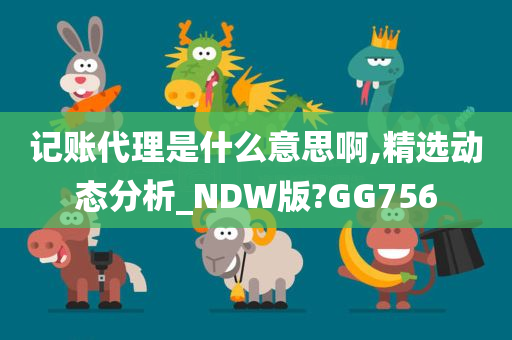 记账代理是什么意思啊,精选动态分析_NDW版?GG756