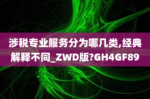 涉税专业服务分为哪几类,经典解释不同_ZWD版?GH4GF89