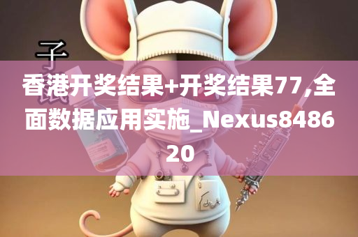 香港开奖结果+开奖结果77,全面数据应用实施_Nexus848620