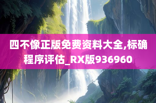 四不像正版免费资料大全,标确程序评估_RX版936960