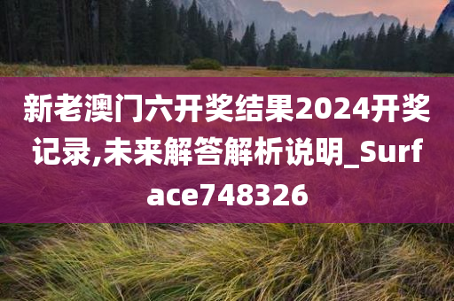 新老澳门六开奖结果2024开奖记录,未来解答解析说明_Surface748326