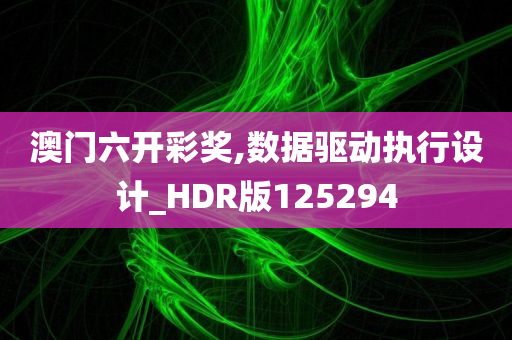 澳门六开彩奖,数据驱动执行设计_HDR版125294