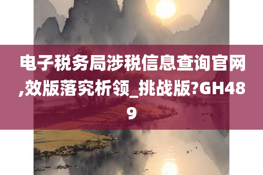 电子税务局涉税信息查询官网,效版落究析领_挑战版?GH489