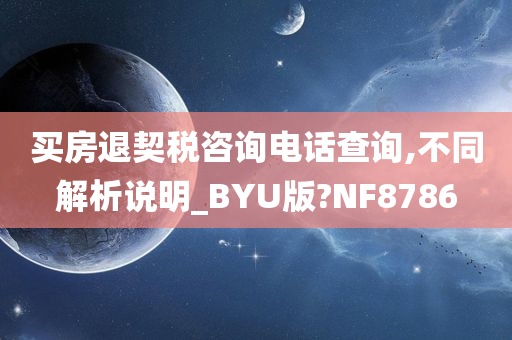 买房退契税咨询电话查询,不同解析说明_BYU版?NF8786