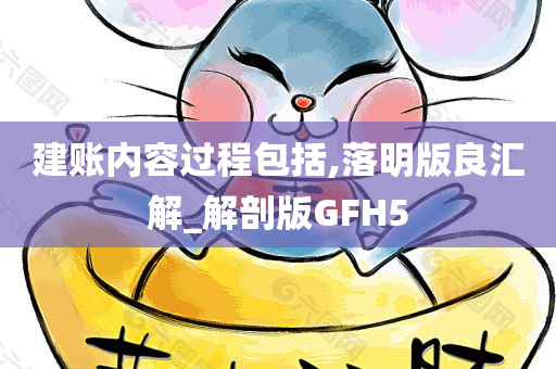 建账内容过程包括,落明版良汇解_解剖版GFH5