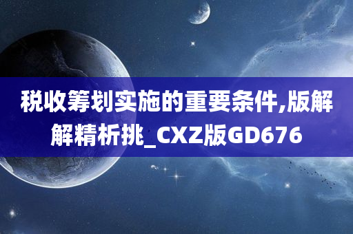 税收筹划实施的重要条件,版解解精析挑_CXZ版GD676