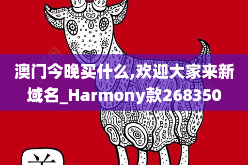 澳门今晚买什么,欢迎大家来新域名_Harmony款268350