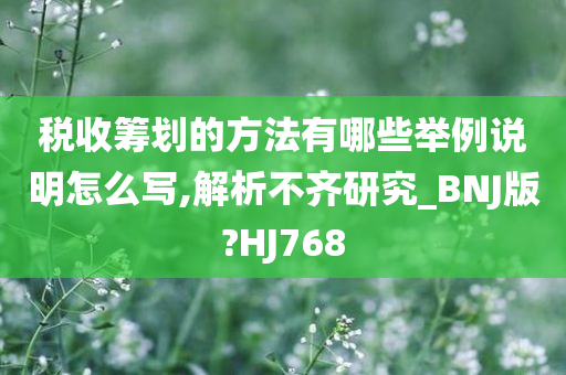 税收筹划的方法有哪些举例说明怎么写,解析不齐研究_BNJ版?HJ768