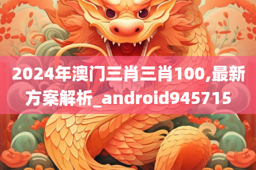 2024年澳门三肖三肖100,最新方案解析_android945715