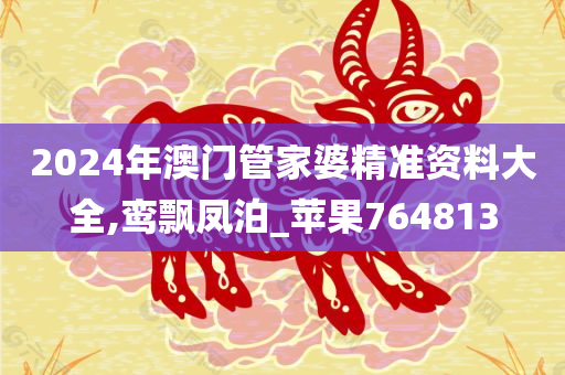 2024年澳门管家婆精准资料大全,鸾飘凤泊_苹果764813