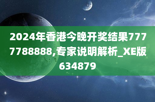 2024年香港今晚开奖结果7777788888,专家说明解析_XE版634879