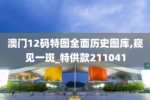 澳门12码特图全面历史图库,窥见一斑_特供款211041