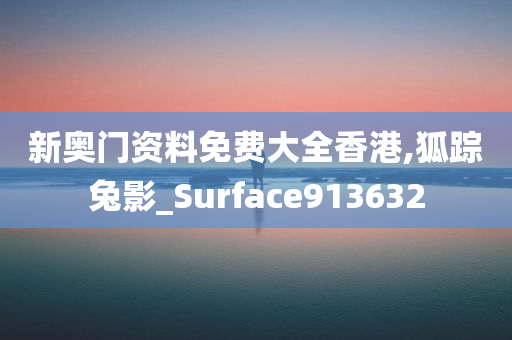 新奥门资料免费大全香港,狐踪兔影_Surface913632