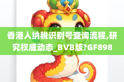 香港人纳税识别号查询流程,研究权威动态_BVB版?GF898