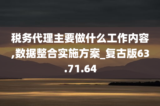 税务代理主要做什么工作内容,数据整合实施方案_复古版63.71.64