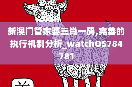 新澳门管家婆三肖一码,完善的执行机制分析_watchOS784781