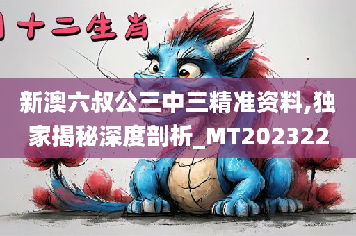 新澳六叔公三中三精准资料,独家揭秘深度剖析_MT202322