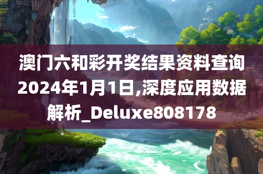 澳门六和彩开奖结果资料查询2024年1月1日,深度应用数据解析_Deluxe808178