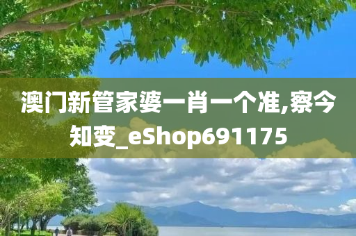 澳门新管家婆一肖一个准,察今知变_eShop691175