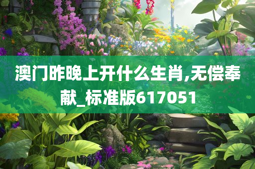 澳门昨晚上开什么生肖,无偿奉献_标准版617051