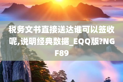 税务文书直接送达谁可以签收呢,说明经典数据_EQQ版?NGF89