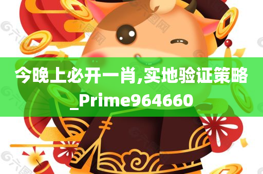 今晚上必开一肖,实地验证策略_Prime964660