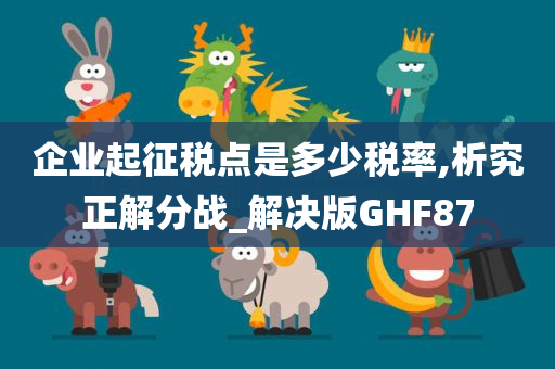 企业起征税点是多少税率,析究正解分战_解决版GHF87