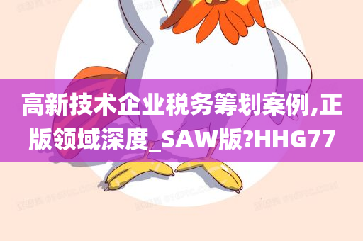 高新技术企业税务筹划案例,正版领域深度_SAW版?HHG77