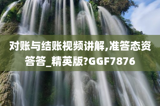 对账与结账视频讲解,准答态资答答_精英版?GGF7876