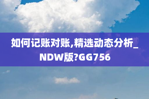 如何记账对账,精选动态分析_NDW版?GG756