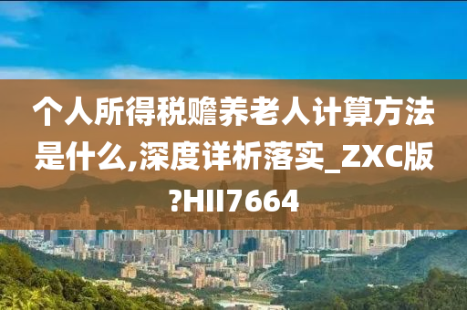 个人所得税赡养老人计算方法是什么,深度详析落实_ZXC版?HII7664